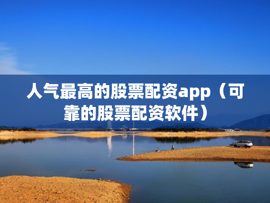 人气最高的股票配资app（可靠的股票配资软件）