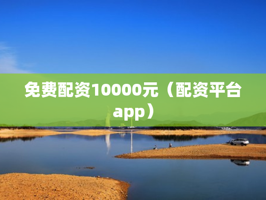免费配资10000元（配资平台app）