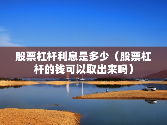 股票杠杆利息是多少（股票杠杆的钱可以取出来吗）