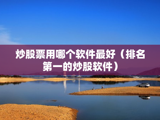 炒股票用哪个软件最好（排名第一的炒股软件）