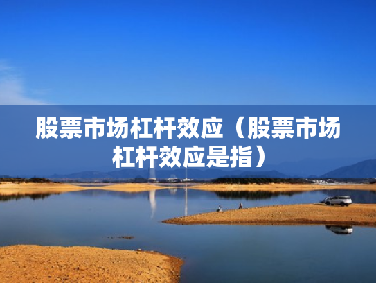 股票市场杠杆效应（股票市场杠杆效应是指）
