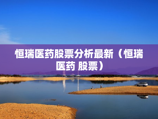恒瑞医药股票分析最新（恒瑞医药 股票）