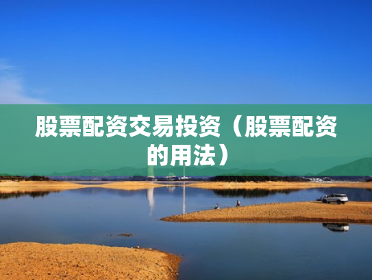 股票配资交易投资（股票配资的用法）