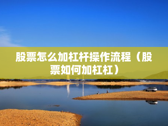 股票怎么加杠杆操作流程（股票如何加杠杠）