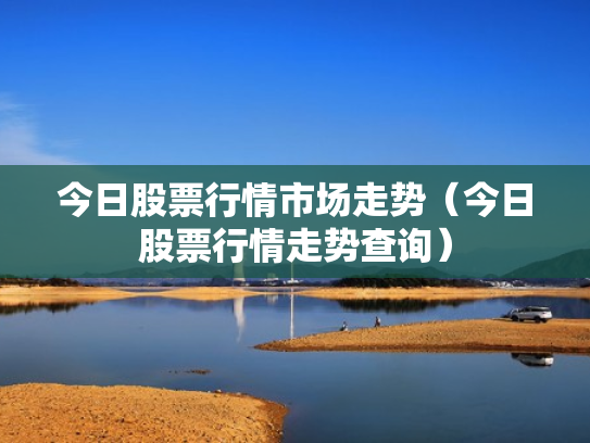 今日股票行情市场走势（今日股票行情走势查询）