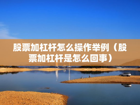 股票加杠杆怎么操作举例（股票加杠杆是怎么回事）
