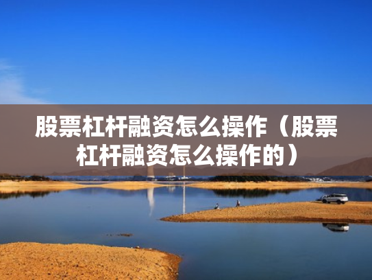 股票杠杆融资怎么操作（股票杠杆融资怎么操作的）