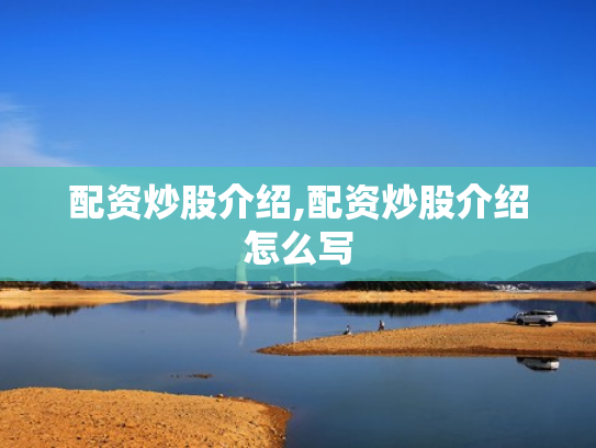 配资炒股介绍,配资炒股介绍怎么写