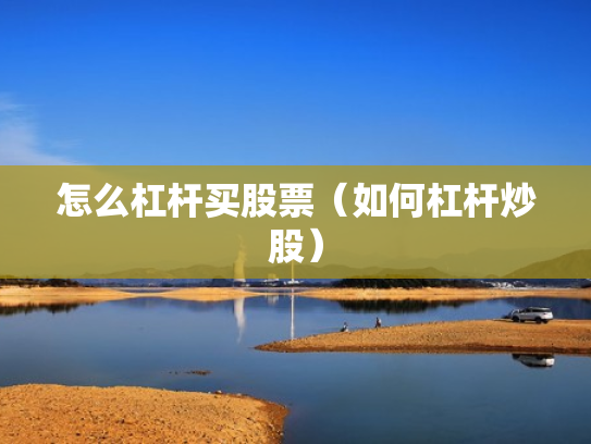 怎么杠杆买股票（如何杠杆炒股）