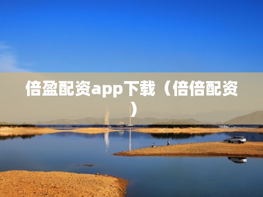 倍盈配资app下载（倍倍配资）