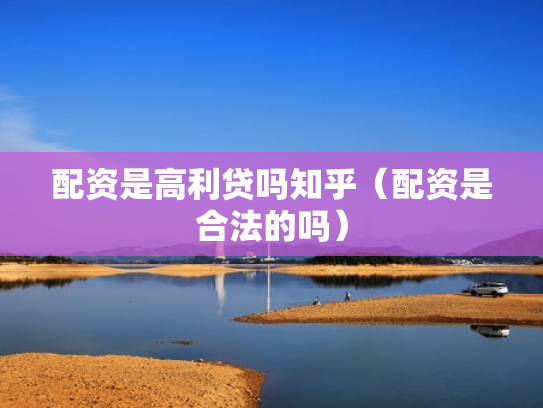 配资是高利贷吗知乎（配资是合法的吗）