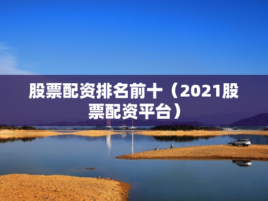 股票配资排名前十（2021股票配资平台）