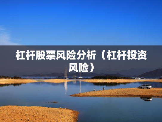 杠杆股票风险分析（杠杆投资风险）