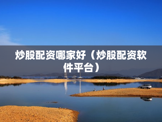 炒股配资哪家好（炒股配资软件平台）