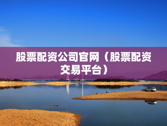 股票配资公司官网（股票配资交易平台）