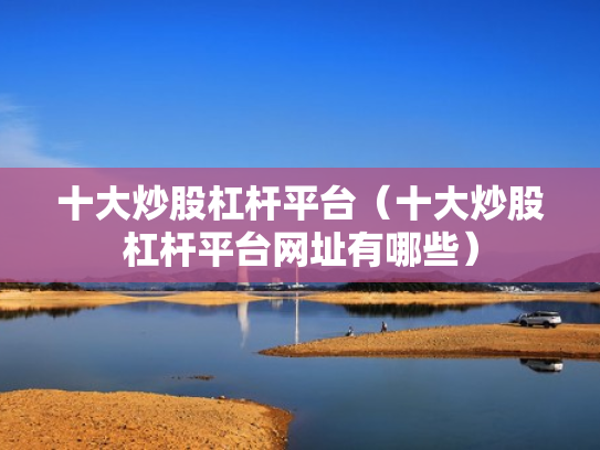 十大炒股杠杆平台（十大炒股杠杆平台网址有哪些）