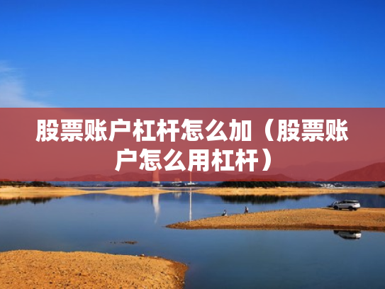 股票账户杠杆怎么加（股票账户怎么用杠杆）