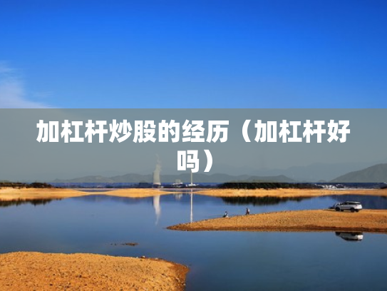 加杠杆炒股的经历（加杠杆好吗）