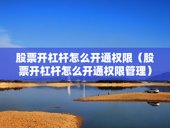 股票开杠杆怎么开通权限（股票开杠杆怎么开通权限管理）
