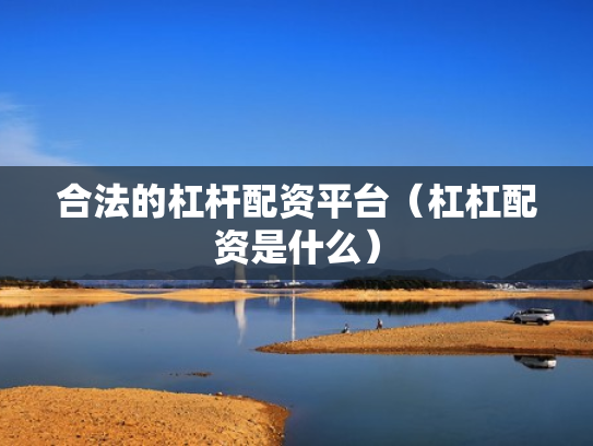 合法的杠杆配资平台（杠杠配资是什么）