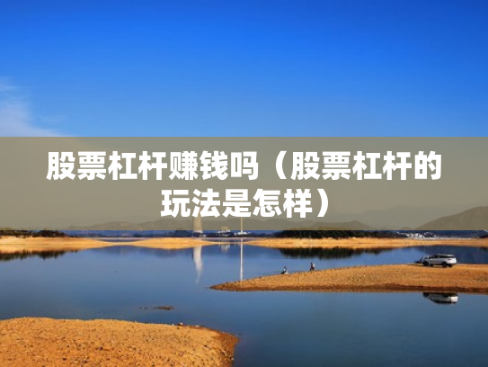 股票杠杆赚钱吗（股票杠杆的玩法是怎样）