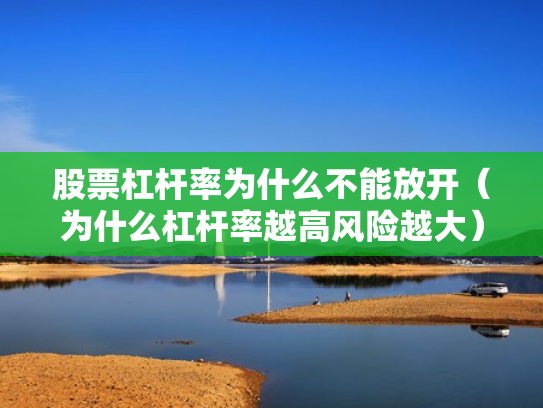 股票杠杆率为什么不能放开（为什么杠杆率越高风险越大）