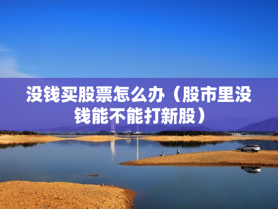 没钱买股票怎么办（股市里没钱能不能打新股）