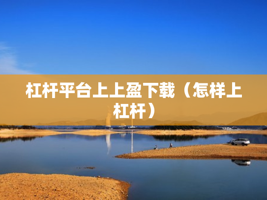 杠杆平台上上盈下载（怎样上杠杆）