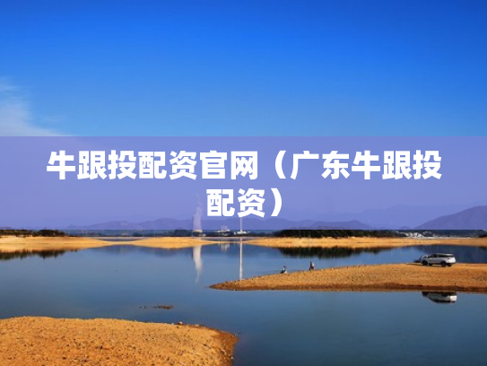 牛跟投配资官网（广东牛跟投配资）