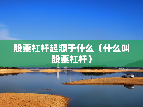 股票杠杆起源于什么（什么叫股票杠杆）