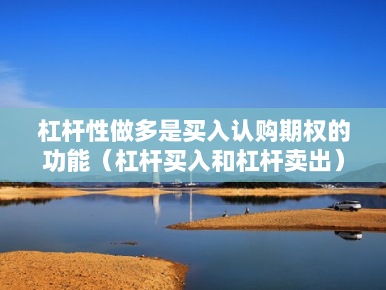 杠杆性做多是买入认购期权的功能（杠杆买入和杠杆卖出）