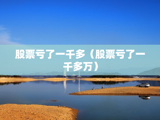 股票亏了一千多（股票亏了一千多万）