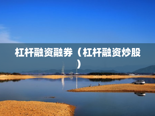 杠杆融资融券（杠杆融资炒股）