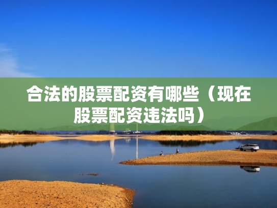 合法的股票配资有哪些（现在股票配资违法吗）