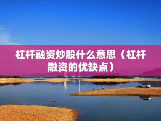 杠杆融资炒股什么意思（杠杆融资的优缺点）