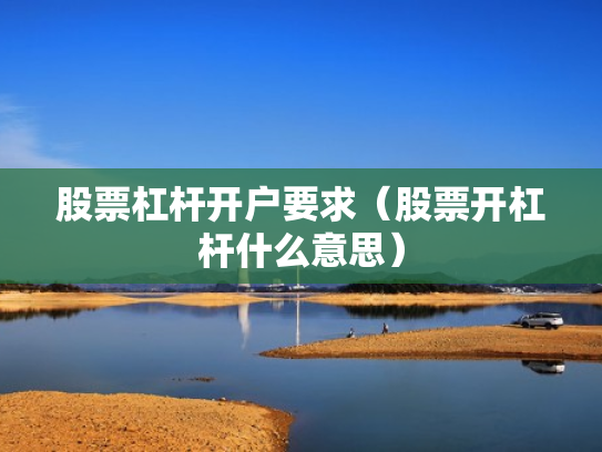 股票杠杆开户要求（股票开杠杆什么意思）