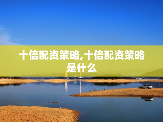 十倍配资策略,十倍配资策略是什么