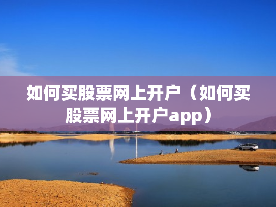 如何买股票网上开户（如何买股票网上开户app）