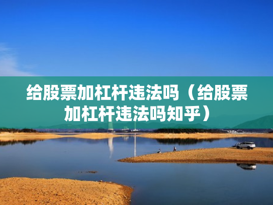 给股票加杠杆违法吗（给股票加杠杆违法吗知乎）