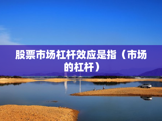 股票市场杠杆效应是指（市场的杠杆）