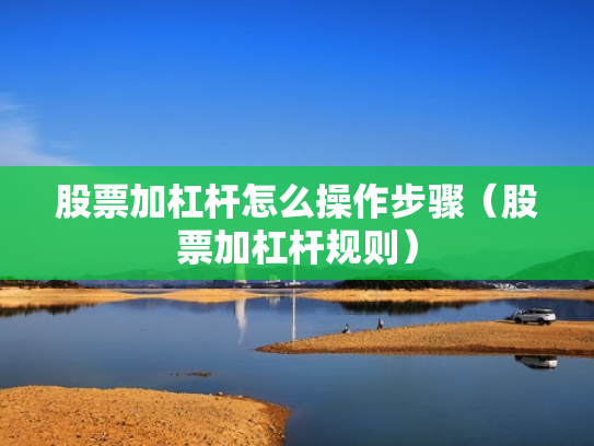 股票加杠杆怎么操作步骤（股票加杠杆规则）