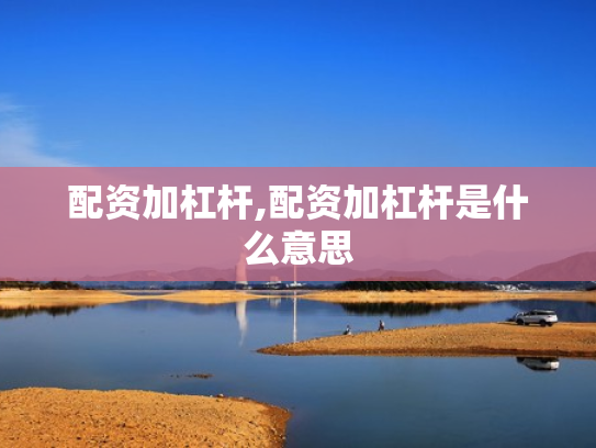配资加杠杆,配资加杠杆是什么意思