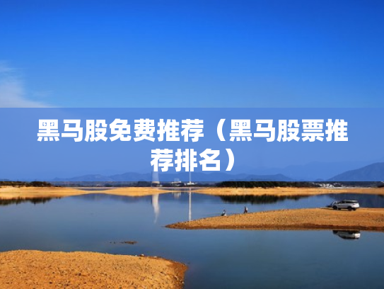 黑马股免费推荐（黑马股票推荐排名）