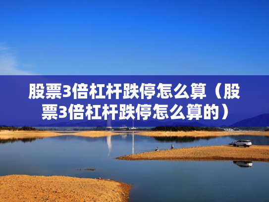 股票3倍杠杆跌停怎么算（股票3倍杠杆跌停怎么算的）