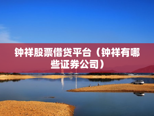 钟祥股票借贷平台（钟祥有哪些证券公司）