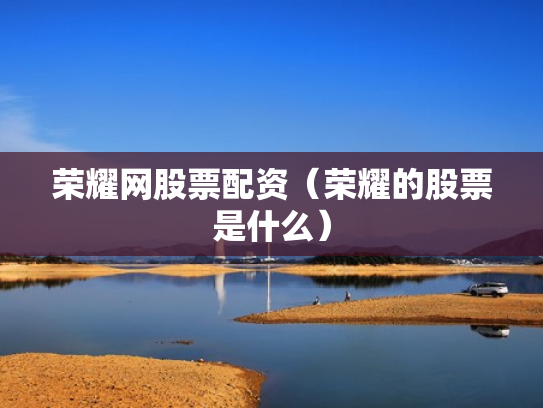 荣耀网股票配资（荣耀的股票是什么）