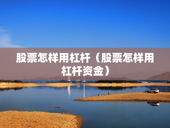 股票怎样用杠杆（股票怎样用杠杆资金）