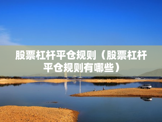 股票杠杆平仓规则（股票杠杆平仓规则有哪些）
