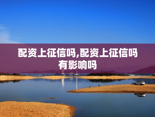 配资上征信吗,配资上征信吗有影响吗