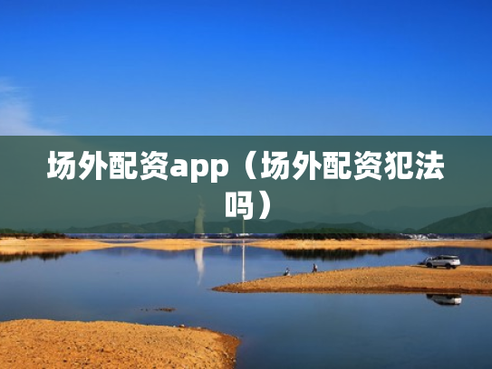 场外配资app（场外配资犯法吗）